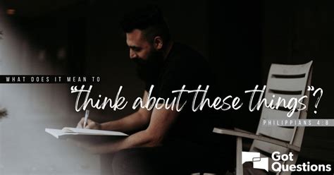 What does it mean to “think about these things” (Philippians 4:8 .